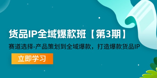 货物IP示范区爆品班【第3期】跑道挑选、产品规划到示范区爆品，推出爆款货物IP|云雀资源分享