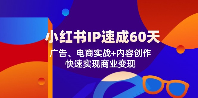 小红书的IP速学60天：广告宣传、电子商务实战演练 内容生产，顺利实现商业化变现|云雀资源分享