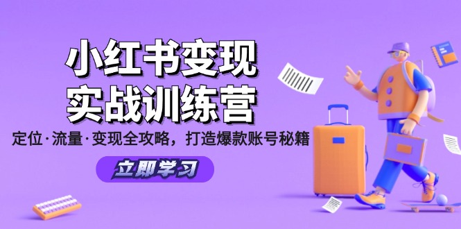 小红书的转现实战演练夏令营：精准定位·总流量·转现攻略大全，推出爆款账户秘笈|云雀资源分享