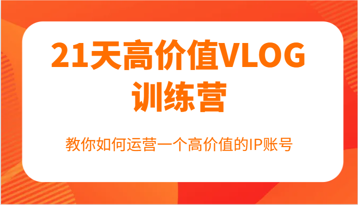21天高颜值VLOG夏令营【第一期】，手把手教你运营一个高颜值IP账户|云雀资源分享