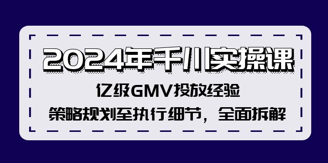 2024年巨量千川实操课，数亿级GMV推广工作经验，策略规划至执行细节，全方位拆卸|云雀资源分享