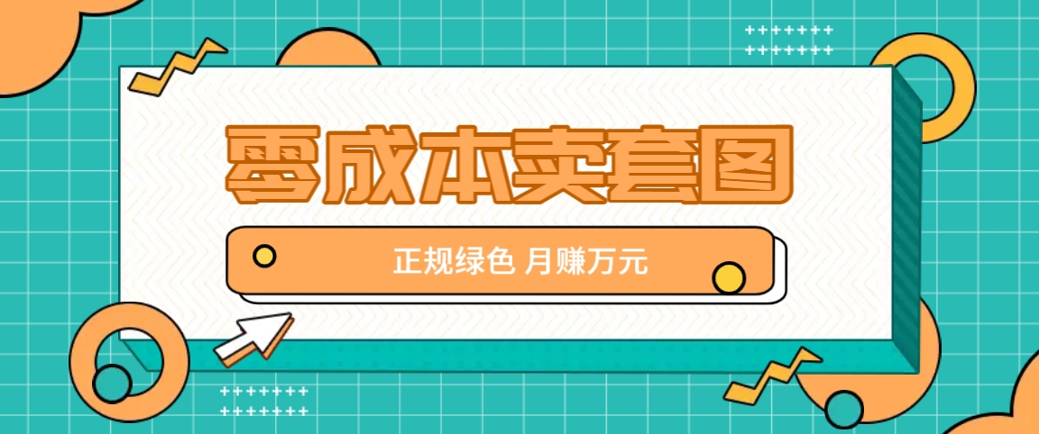 零成本卖套图，翠绿色靠谱新项目，易操作月盈利10000 【揭密】|云雀资源分享