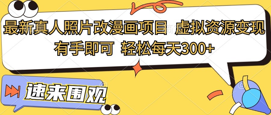 全新真人头像改漫画作品新项目，虚似资源变现，两双手就可以，轻轻松松每日300|云雀资源分享