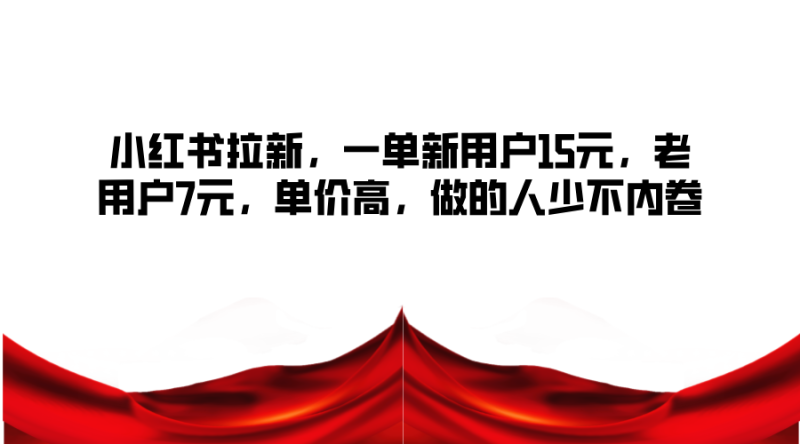 小红书的引流,一单新客户15元,老客户7元,单价高,做的人不多不竞争|云雀资源分享