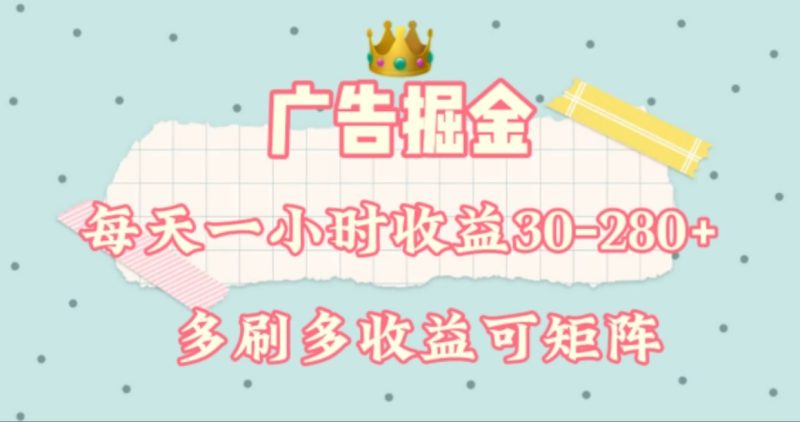 广告掘金,每天1-2小时单机手机30-280,可矩阵可放大做|云雀资源分享