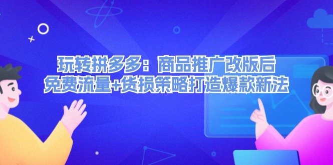 轻松玩拼多多平台：商品推广改版后流量 质损对策推出爆款旧法|云雀资源分享