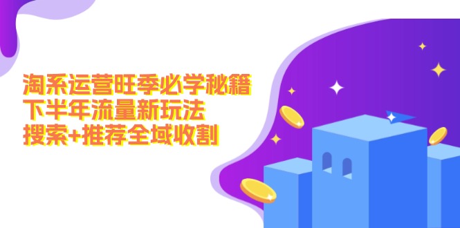 淘宝经营高峰期必会秘笈：后半年总流量新模式：检索 强烈推荐示范区收种|云雀资源分享