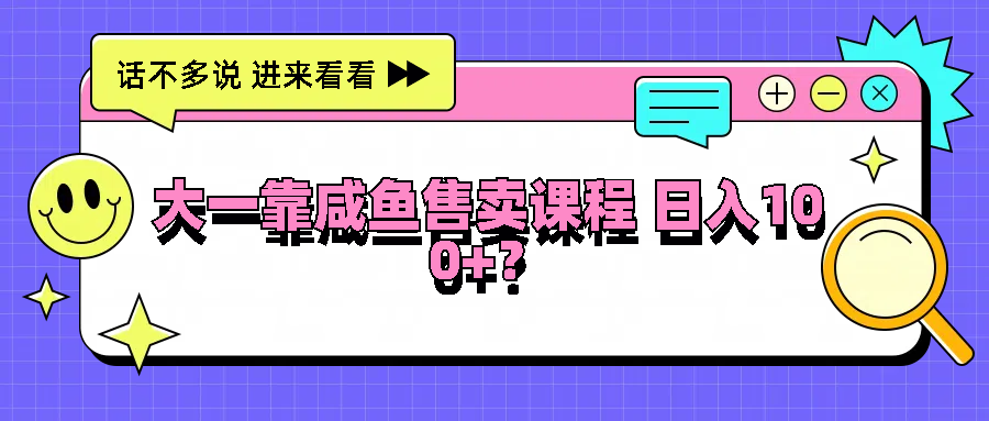 大一靠闲鱼出售课程内容日入100 ，没有门坎，有手就行|云雀资源分享