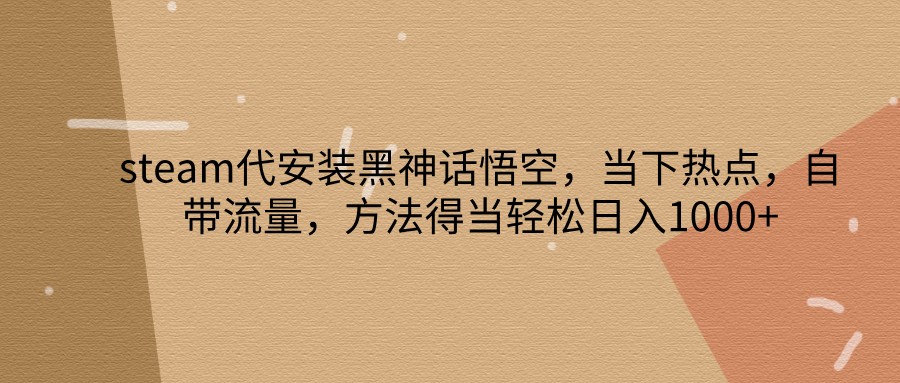 steam代组装黑神话悟空，当前热点，自带光环，方法得当轻轻松松日入1000|云雀资源分享