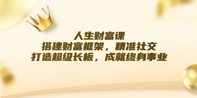 成功人生课：构建财运架构，精确社交媒体，打造出超级长板，造就终身事业|云雀资源分享