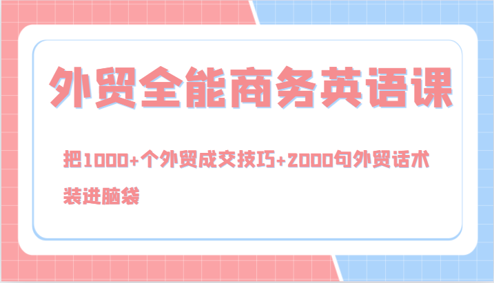 外贸全能商务英语课，把1000+个外贸成交技巧+2000句外贸话术，装进脑袋（144节）|云雀资源分享