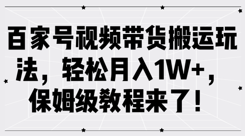百家号视频带货搬运玩法,轻松月入1W+,保姆级教程来了!|云雀资源分享