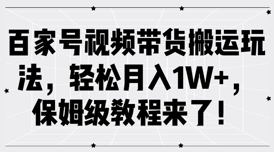百家号视频带货搬运玩法，轻松月入1W+，保姆级教程来了！|云雀资源分享