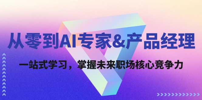 从零到AI专家&产品经理：一站式学习，掌握未来职场核心竞争力|云雀资源分享