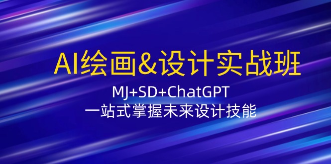 AI绘画&设计实战班：MJ+SD+ChatGPT，一站式掌握未来设计技能|云雀资源分享