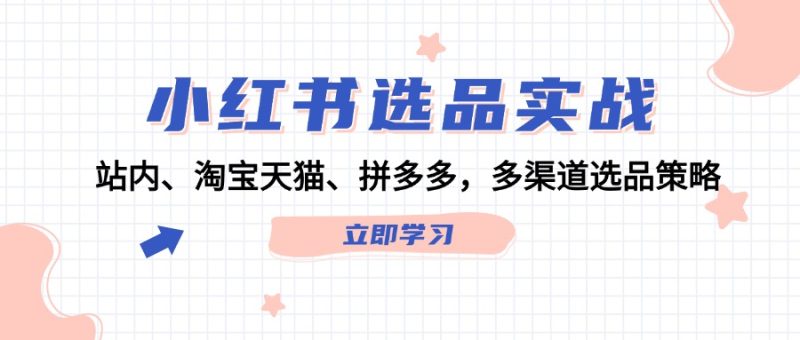 小红书选品实战:站内、淘宝天猫、拼多多,多渠道选品策略|云雀资源分享