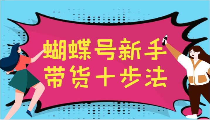 蝴蝶号新手带货十步法，建立自己的玩法体系，跟随平台变化不断更迭|云雀资源分享