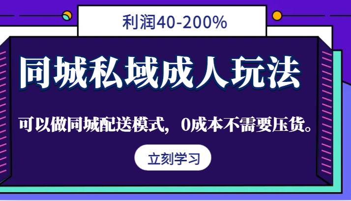 同城私域成人玩法，利润40-200%，可以做同城配送模式，0成本不需要压货。|云雀资源分享