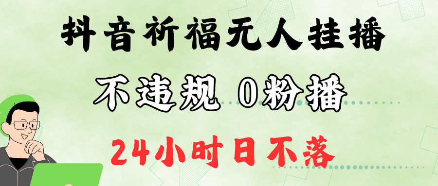 抖音最新祈福无人挂播，单日撸音浪收2万+0粉手机可开播，新手小白一看就会|云雀资源分享