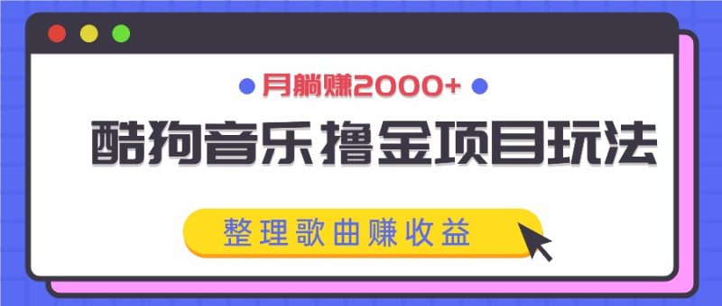 酷狗音乐撸金项目玩法,整理歌曲赚收益,月躺赚2000+|云雀资源分享