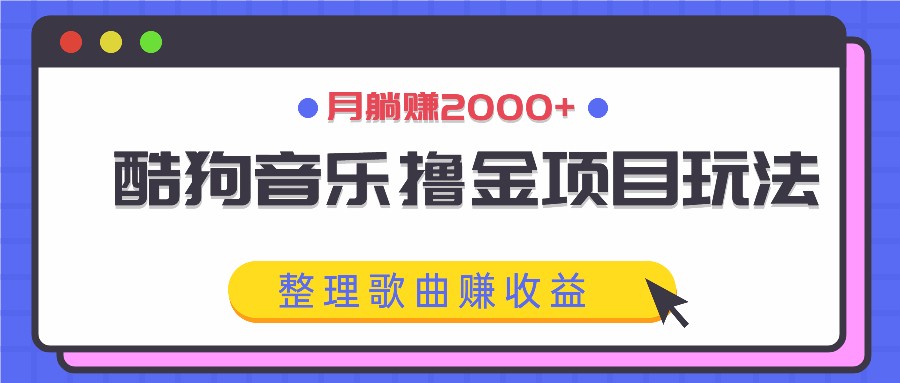 酷狗音乐撸金项目玩法，整理歌曲赚收益，月躺赚2000+|云雀资源分享