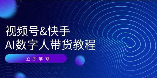 视频号快手AI数字人带货教程：认知、技术、运营、拓展与资源变现|云雀资源分享