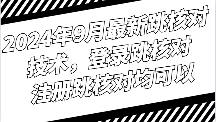 2024年9月最新跳核对技术，登录跳核对，注册跳核对均可以|云雀资源分享