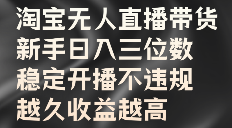 淘宝无人直播带货,新手日入三位数,稳定开播不违规,越久收益越高|云雀资源分享