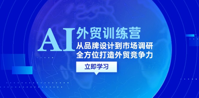 AI+外贸训练营：从品牌设计到市场调研，全方位打造外贸竞争力|云雀资源分享
