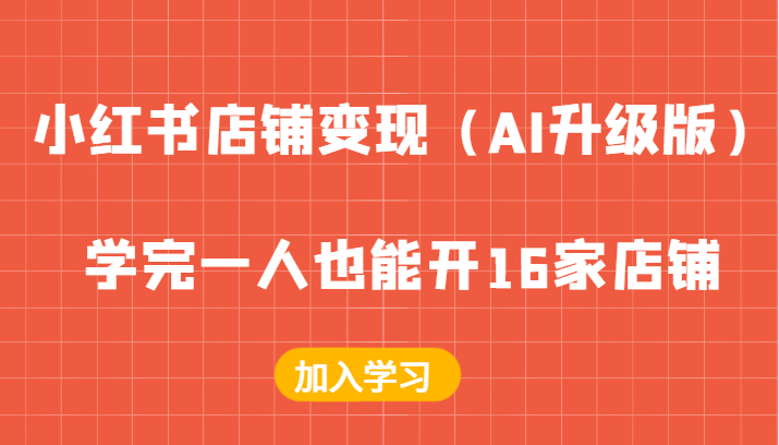 小红书店铺变现（AI升级版），学完一人也能开16家店铺|云雀资源分享