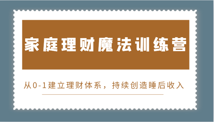家庭理财魔法训练营，从0-1建立理财体系，持续创造睡后收入|云雀资源分享