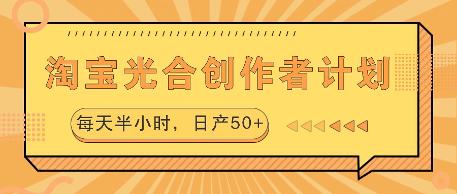 淘宝光合创作者计划，每天半小时，日产50+|云雀资源分享