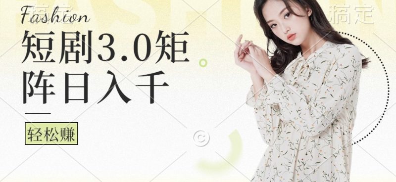 短剧3.0矩阵玩法,超简单,普通人每天可以收入1000+|云雀资源分享