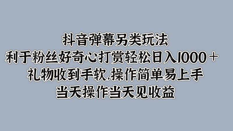 抖音弹幕另类玩法,利于粉丝好奇心打赏轻松日入1000+ 礼物收到手软,操作简单|云雀资源分享