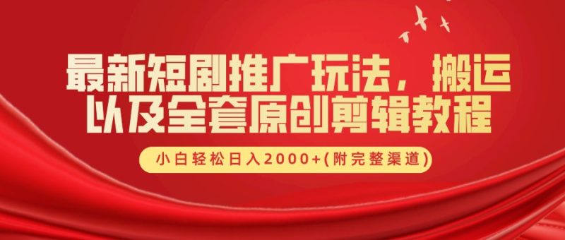 最新短剧推广玩法,搬运以及全套原创剪辑教程(附完整渠道),小白轻松日入2000+|云雀资源分享