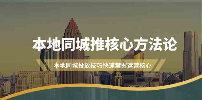 本地同城推核心方法论，本地同城投放技巧快速掌握运营核心（19节课）|云雀资源分享