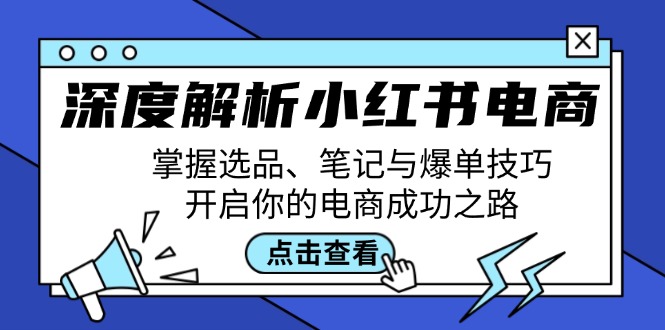 深度解析小红书电商：掌握选品、笔记与爆单技巧，开启你的电商成功之路|云雀资源分享