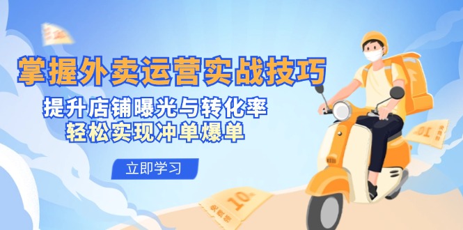 掌握外卖运营实战技巧，提升店铺曝光与转化率，轻松实现冲单爆单|云雀资源分享