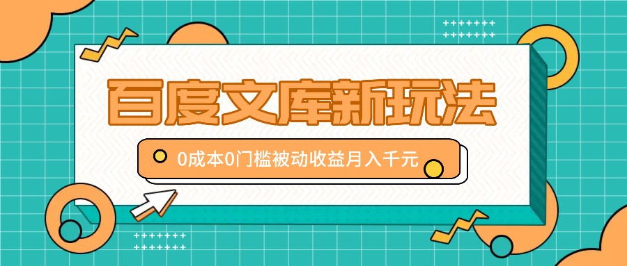 百度文库新玩法，0成本0门槛，新手小白也可以布局操作，被动收益月入千元|云雀资源分享