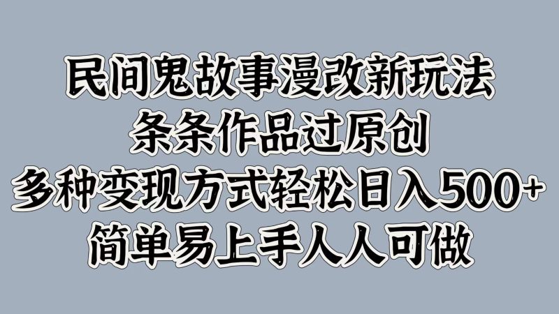 民间鬼故事漫改新玩法,条条作品过原创,多种变现方式轻松日入500+简单易上手人人可做|云雀资源分享