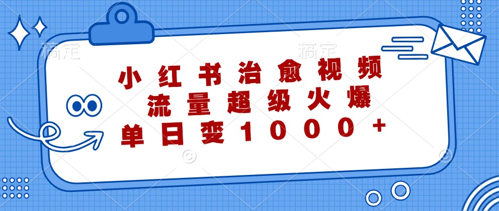 小红书治愈视频，流量超级火爆，单日变现1000+|云雀资源分享