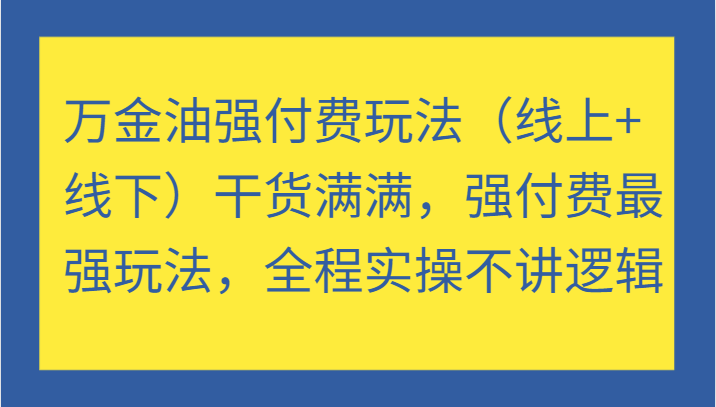万金油强付费玩法（线上+线下）干货满满，强付费最强玩法，全程实操不讲逻辑|云雀资源分享