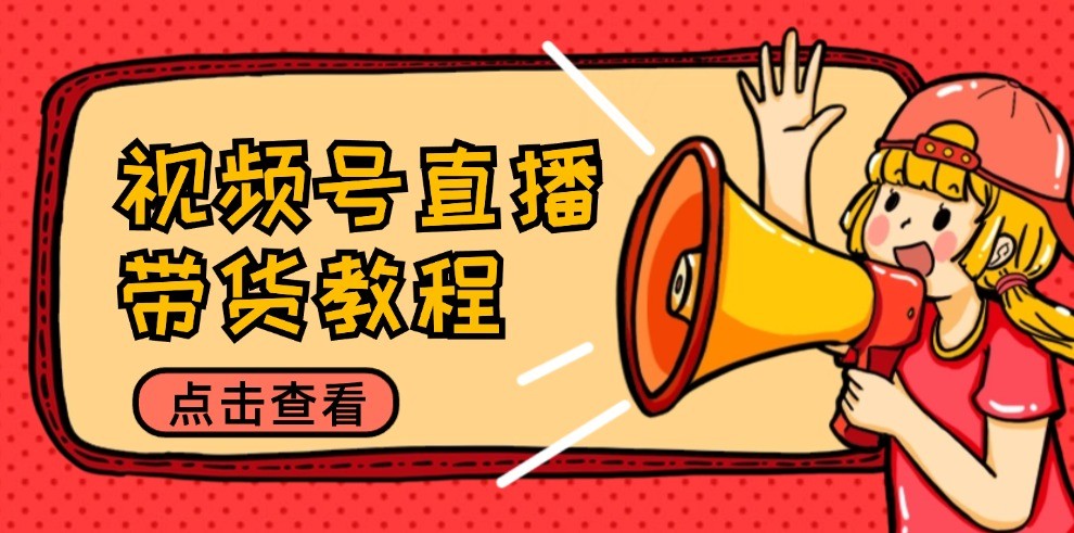 视频号直播带货教程：选品思路与话术拆解/掌握多种带货套路/提升直播效果|云雀资源分享