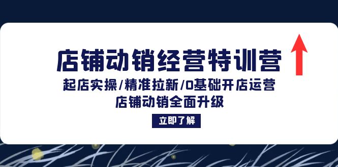 店铺动销经营特训营：起店实操/精准拉新/0基础开店运营/店铺动销全面升级|云雀资源分享