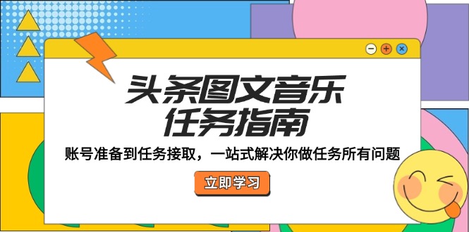 头条图文音乐任务指南：账号准备到任务接取，一站式解决你做任务所有问题|云雀资源分享