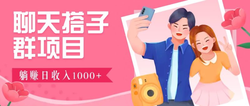 聊天搭子群项目:9.9元一单,全自动日入1000+,免费对接后台!|云雀资源分享