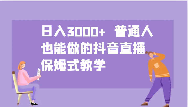 日入3000+  普通人也能做的抖音直播   保姆式教学|云雀资源分享