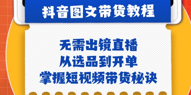抖音图文&卖货实际操作：不用出镜直播，从选款到出单，把握短视频卖货窍门|云雀资源分享