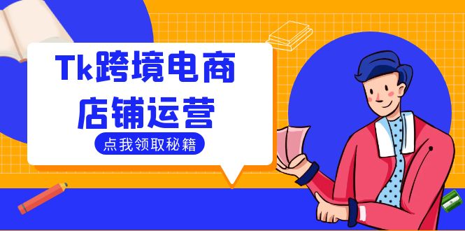 Tk跨境电商店铺运营：选品策略与流量变现技巧，助力跨境商家成功出海|云雀资源分享