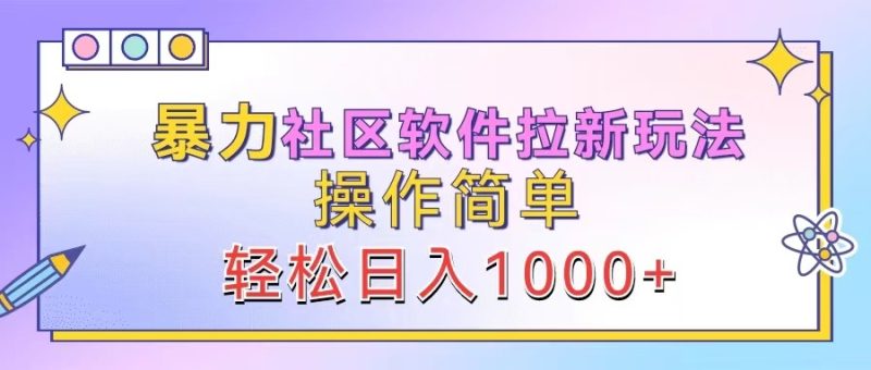 暴力社区软件拉新玩法,操作简单,轻松日入1000+|云雀资源分享